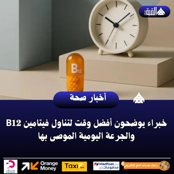 خبراء يوضحون أفضل وقت لتناول فيتامين B12 والجرعة اليومية الموصى بها