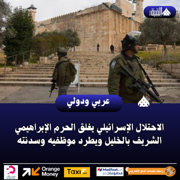 الاحتلال الإسرائيلي يغلق الحرم الإبراهيمي الشريف بالخليل ويطرد موظفيه وسدنته