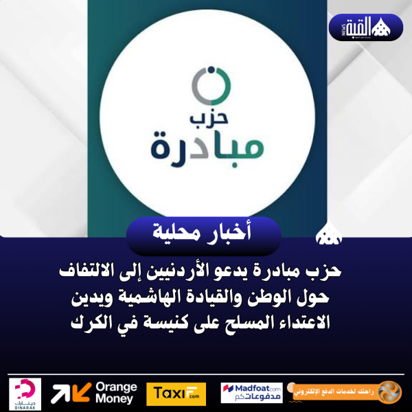حزب مبادرة يدعو الأردنيين إلى الالتفاف حول الوطن والقيادة الهاشمية ويدين الاعتداء المسلح على كنيسة في الكرك
