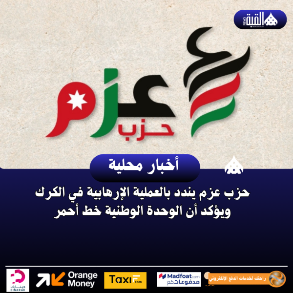 حزب عزم يندد بالعملية الإرهابية في الكرك ويؤكد أن الوحدة الوطنية خط أحمر