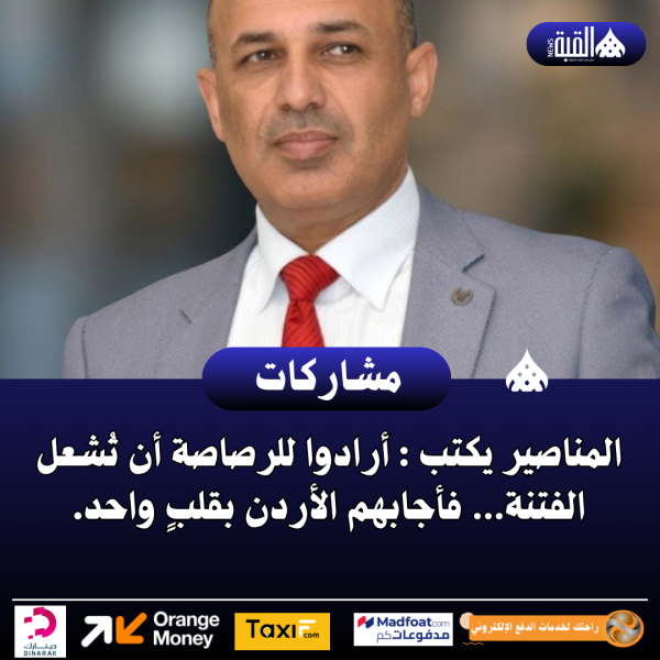المناصير يكتب : أرادوا للرصاصة أن تُشعل الفتنة… فأجابهم الأردن بقلبٍ واحد.