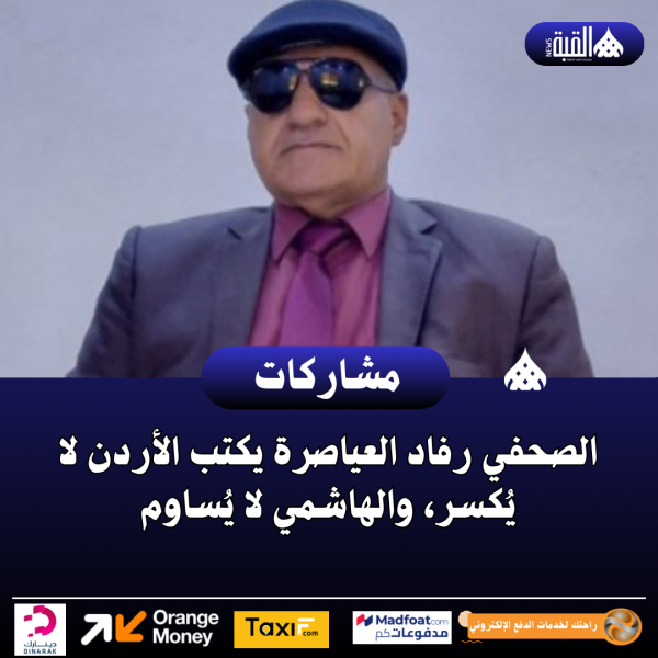 الصحفي رفاد العياصرة يكتب الأردن لا يُكسر، والهاشمي لا يُساوم