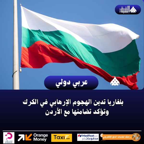 بلغاريا تدين الهجوم الإرهابي في الكرك وتؤكد تضامنها مع الأردن