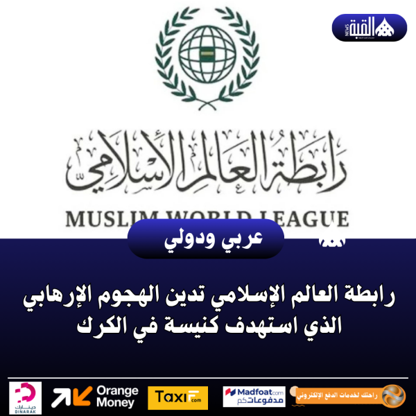 رابطة العالم الإسلامي تدين الهجوم الإرهابي الذي استهدف كنيسة في الكرك