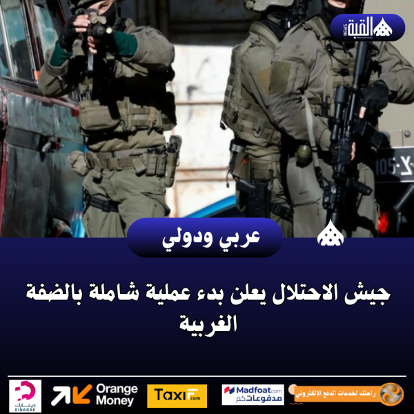 جيش الاحتلال يعلن بدء عملية شاملة بالضفة الغربية