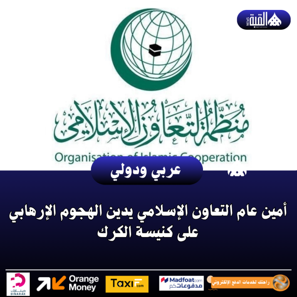 أمين عام التعاون الإسلامي يدين الهجوم الإرهابي على كنيسة الكرك