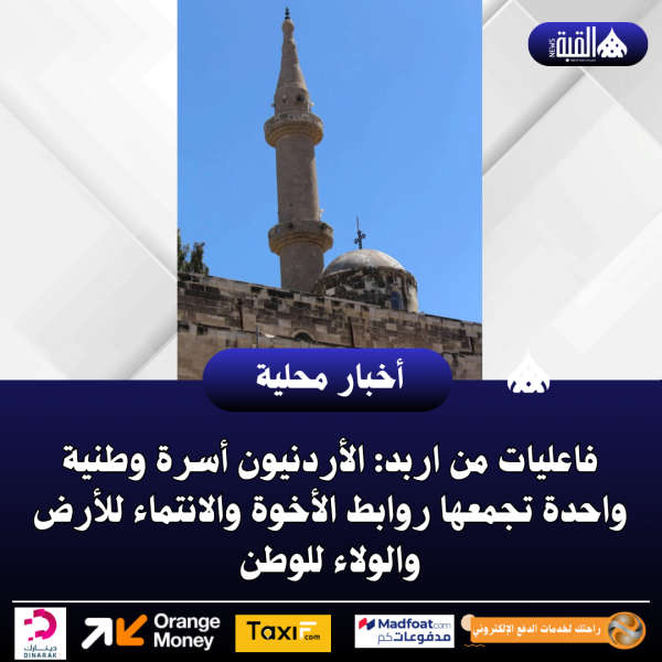 فاعليات من اربد: الأردنيون أسرة وطنية واحدة تجمعها روابط الأخوة والانتماء للأرض والولاء للوطن