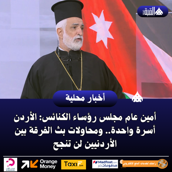 أمين عام مجلس رؤساء الكنائس: الأردن أسرة واحدة.. ومحاولات بث الفرقة بين الأردنيين لن تنجح