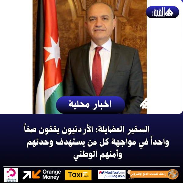 السفير العضايلة: الأردنيون يقفون صفاً واحداً في مواجهة كل من يستهدف وحدتهم وأمنهم الوطني