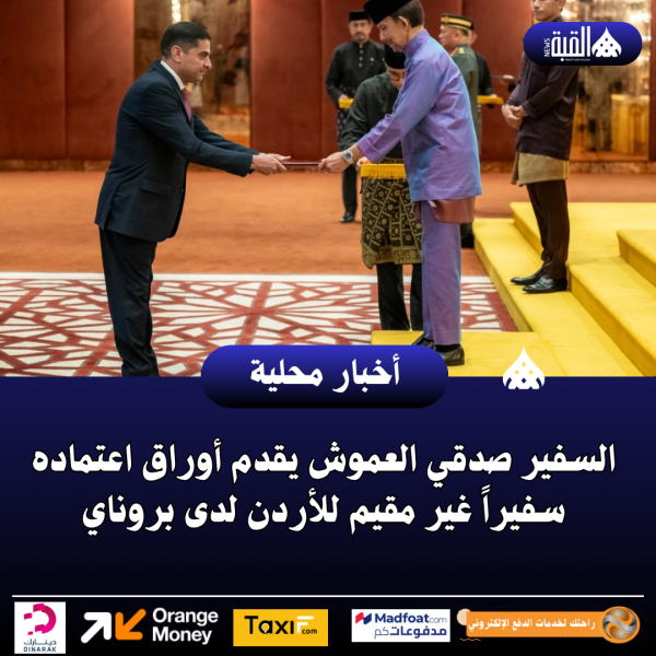 السفير صدقي العموش يقدم أوراق اعتماده سفيراً غير مقيم للأردن لدى بروناي