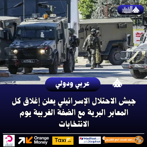 جيش الاحتلال الإسرائيلي يعلن إغلاق كل المعابر البرية مع الضفة الغربية يوم الانتخابات