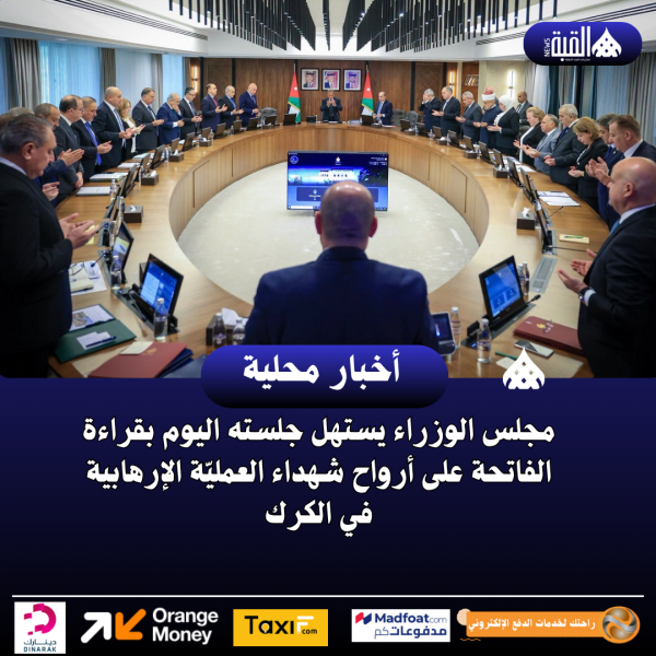 مجلس الوزراء يستهل جلسته اليوم بقراءة الفاتحة على أرواح شهداء العمليّة الإرهابية في الكرك
