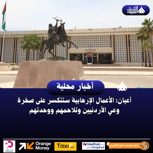 أعيان: الأعمال الإرهابية ستتكسر على صخرة وعي الأردنيين وتلاحمهم ووحدتهم
