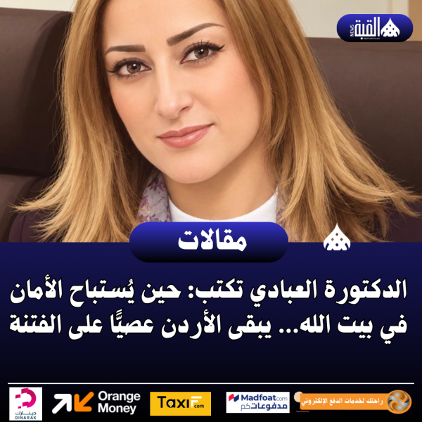 الدكتورة العبادي تكتب: حين يُستباح الأمان في بيت الله… يبقى الأردن عصيًّا على الفتنة