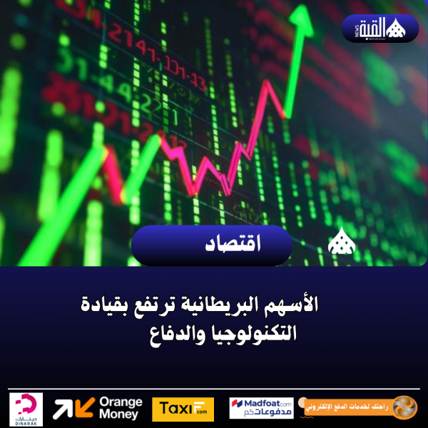 الأسهم البريطانية ترتفع بقيادة التكنولوجيا والدفاع