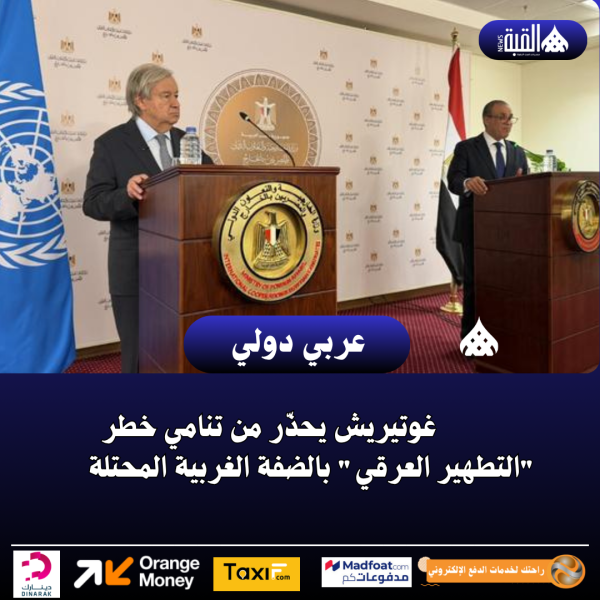 غوتيريش يحذّر من تنامي خطر التطهير العرقي بالضفة الغربية المحتلة