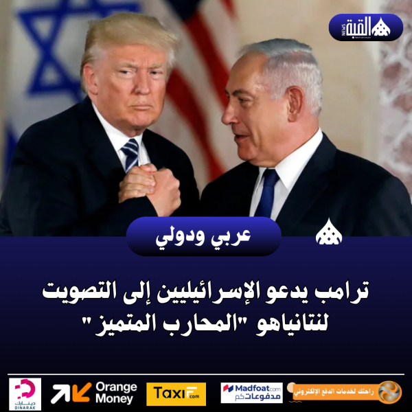 ترامب يدعو الإسرائيليين إلى التصويت لنتانياهو المحارب المتميز