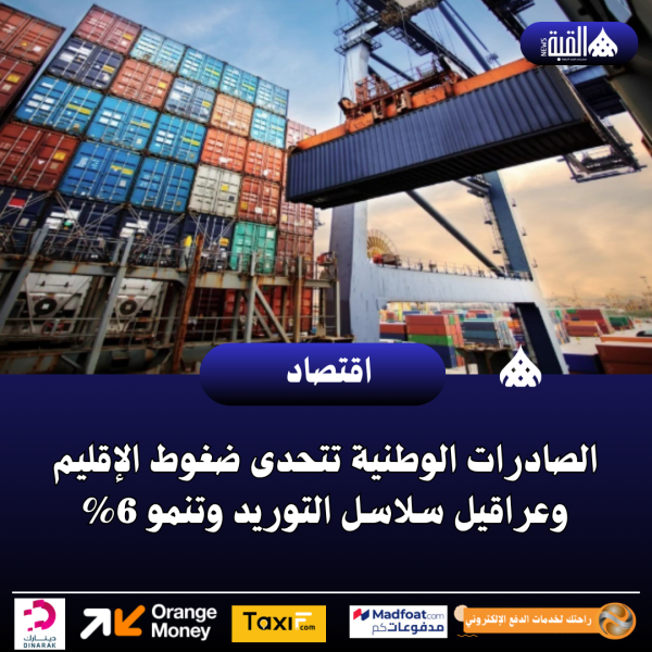 الصادرات الوطنية تتحدى ضغوط الإقليم وعراقيل سلاسل التوريد وتنمو 6