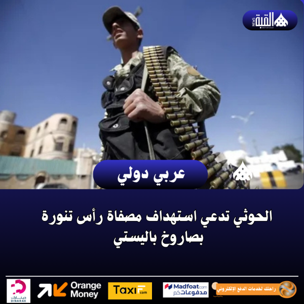 الحوثي تدعي استهداف مصفاة رأس تنورة بصاروخ باليستي