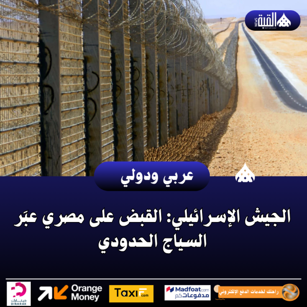الجيش الإسرائيلي: القبض على مصري عبَر السياج الحدودي