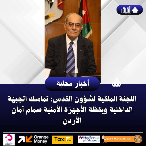 اللجنة الملكية لشؤون القدس: تماسك الجبهة الداخلية ويقظة الأجهزة الأمنية صمام أمان الأردن