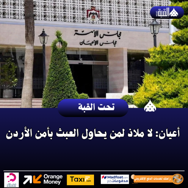 أعيان: لا ملاذ لمن يحاول العبث بأمن الأردن