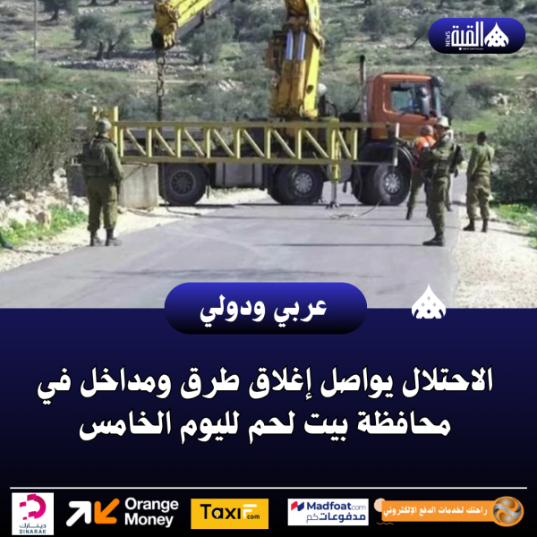 الاحتلال يواصل إغلاق طرق ومداخل في محافظة بيت لحم لليوم الخامس