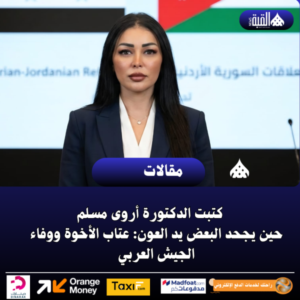 كتبت الدكتورة أروى مسلم  ​حين يجحد البعض يد العون: عتاب الأخوة ووفاء الجيش العربي