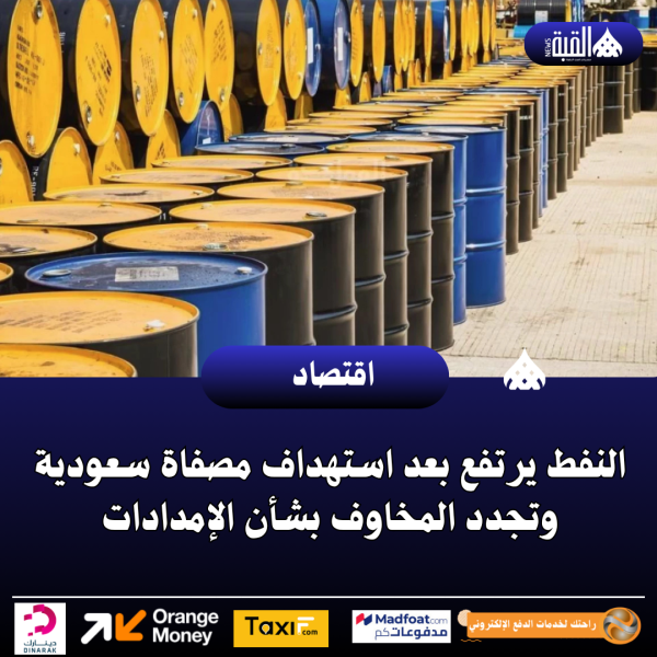 النفط يرتفع بعد استهداف مصفاة سعودية وتجدد المخاوف بشأن الإمدادات