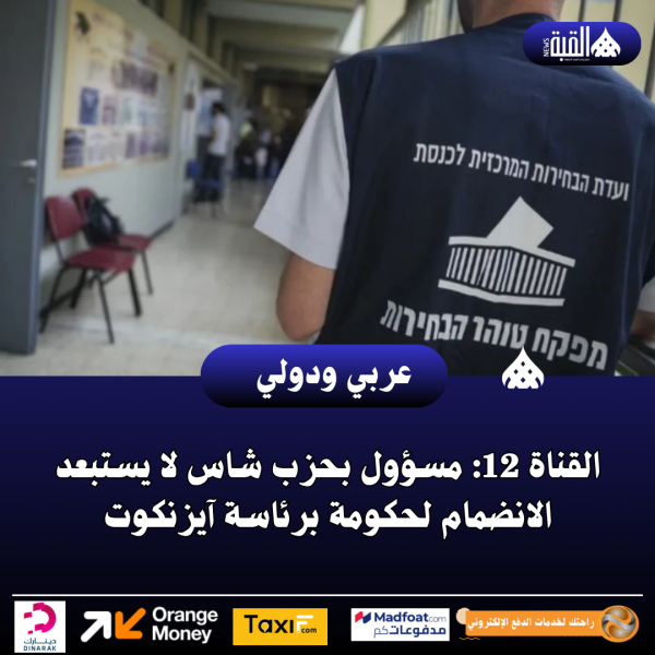 القناة 12: مسؤول بحزب شاس لا يستبعد الانضمام لحكومة برئاسة آيزنكوت