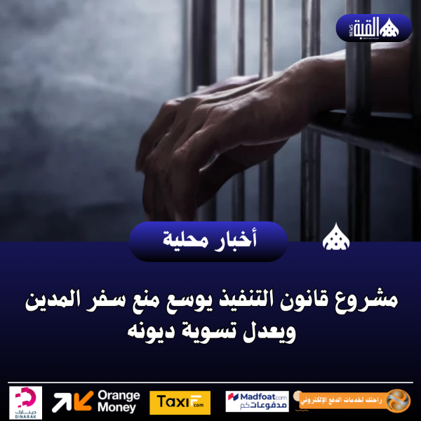 مشروع قانون التنفيذ يوسع منع سفر المدين ويعدل تسوية ديونه