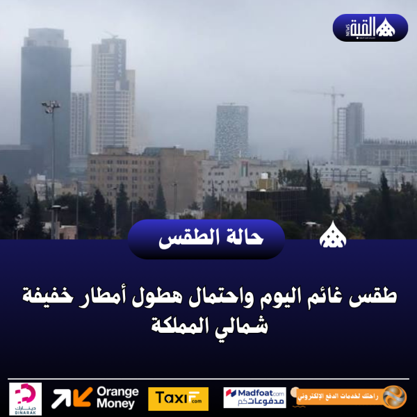 طقس غائم اليوم واحتمال هطول أمطار خفيفة شمالي المملكة