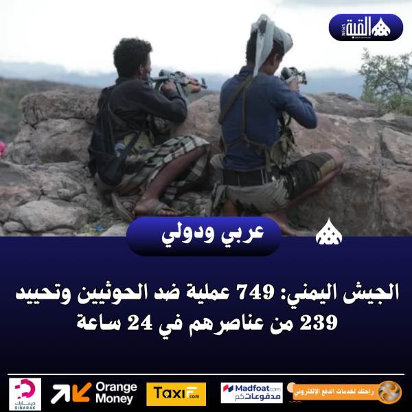 الجيش اليمني: 749 عملية ضد الحوثيين وتحييد 239 من عناصرهم في 24 ساعة