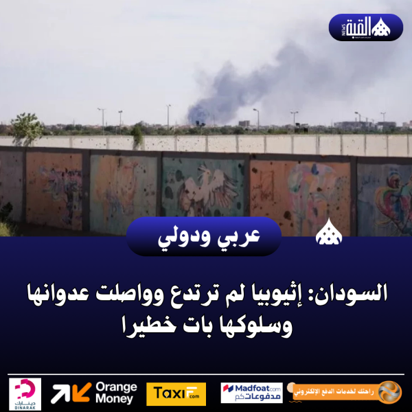 السودان: إثيوبيا لم ترتدع وواصلت عدوانها وسلوكها بات خطيرا
