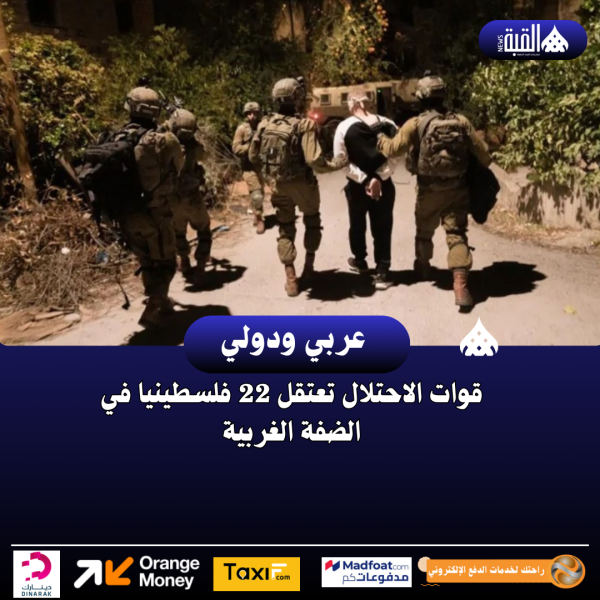 قوات الاحتلال تعتقل 22 فلسطينيا في الضفة الغربية