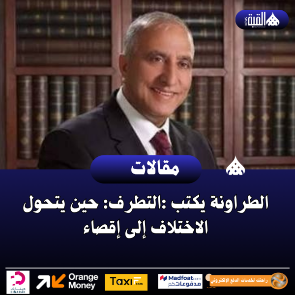 الطراونة يكتب :التطرف: حين يتحول الاختلاف إلى إقصاء