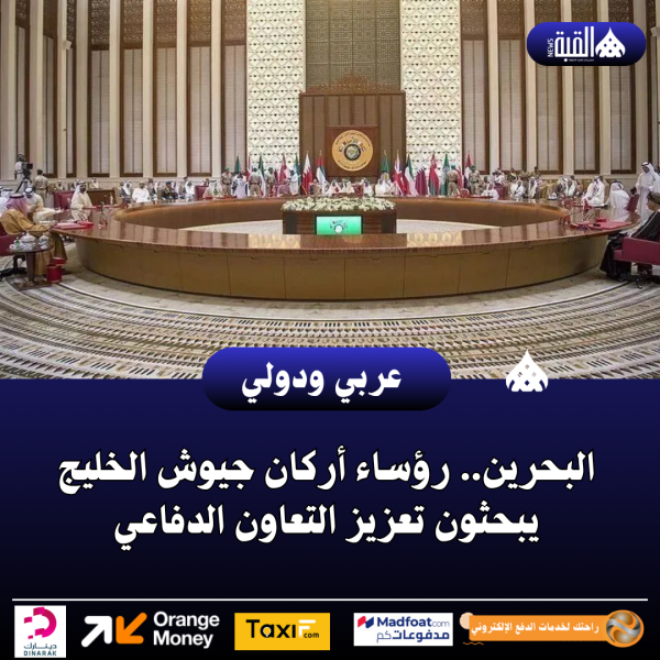 البحرين.. رؤساء أركان جيوش الخليج يبحثون تعزيز التعاون الدفاعي