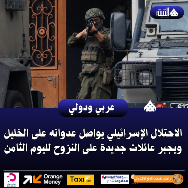 الاحتلال الإسرائيلي يواصل عدوانه على الخليل ويجبر عائلات جديدة على النزوح لليوم الثامن