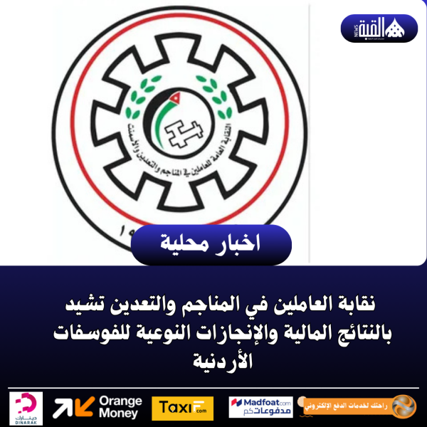 نقابة العاملين في المناجم والتعدين تشيد بالنتائج المالية والإنجازات النوعية للفوسفات الأردنية