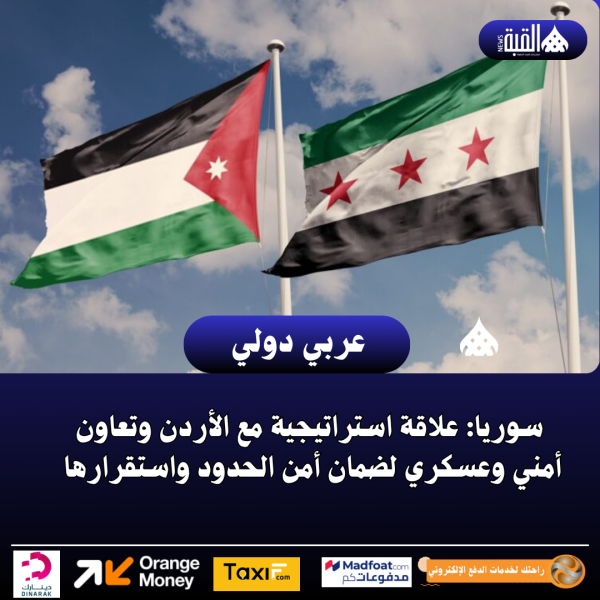 سوريا: علاقة استراتيجية مع الأردن وتعاون أمني وعسكري لضمان أمن الحدود واستقرارها