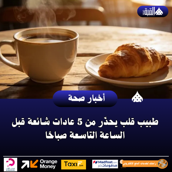 طبيب قلب يحذّر من 5 عادات شائعة قبل الساعة التاسعة صباحًا